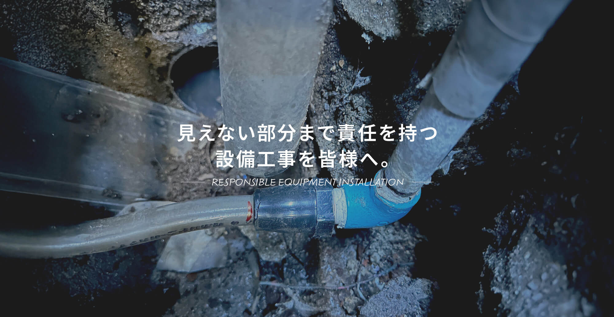 見えない部分まで責任を持つ設備工事を皆様へ。